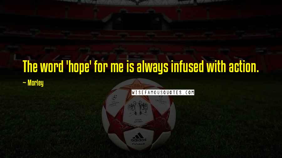 Morley Quotes: The word 'hope' for me is always infused with action.