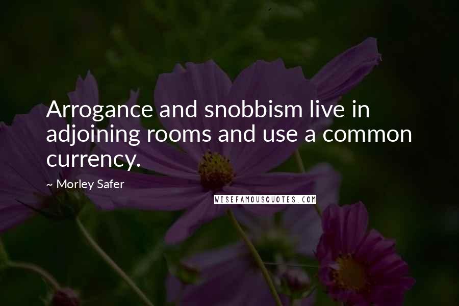 Morley Safer Quotes: Arrogance and snobbism live in adjoining rooms and use a common currency.