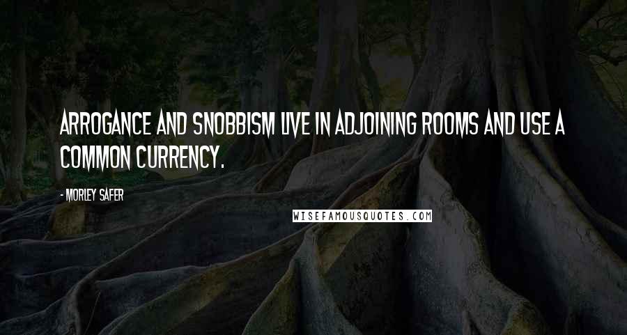 Morley Safer Quotes: Arrogance and snobbism live in adjoining rooms and use a common currency.