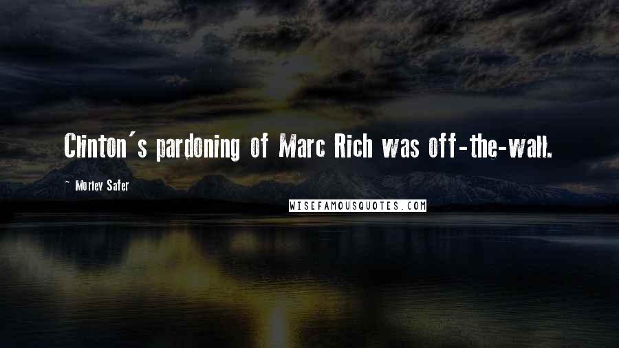 Morley Safer Quotes: Clinton's pardoning of Marc Rich was off-the-wall.