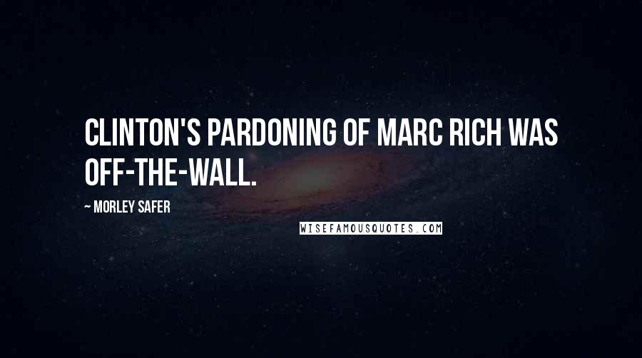 Morley Safer Quotes: Clinton's pardoning of Marc Rich was off-the-wall.