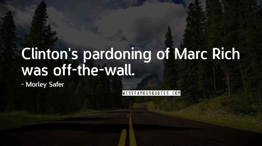 Morley Safer Quotes: Clinton's pardoning of Marc Rich was off-the-wall.