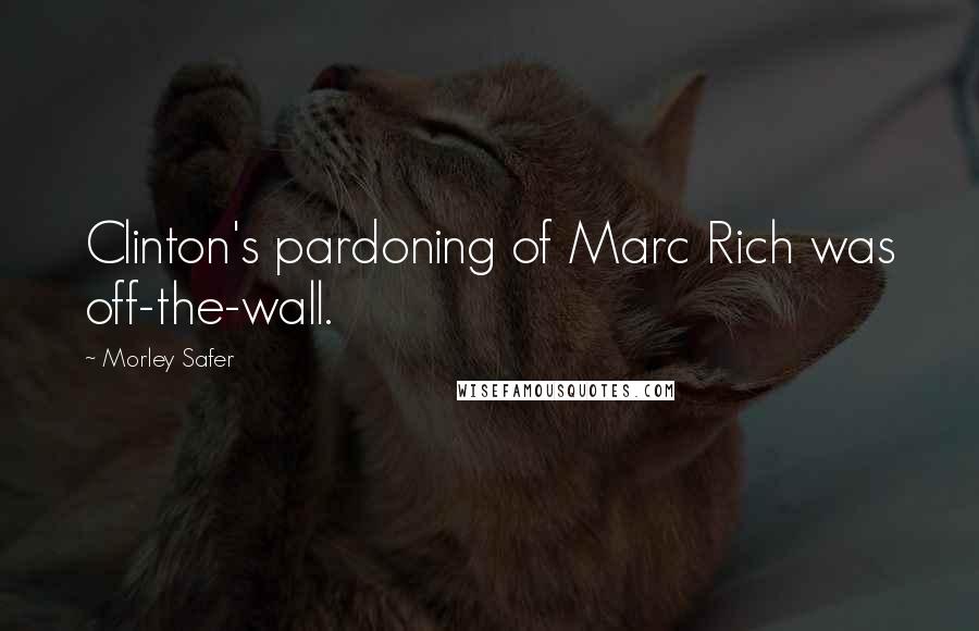 Morley Safer Quotes: Clinton's pardoning of Marc Rich was off-the-wall.