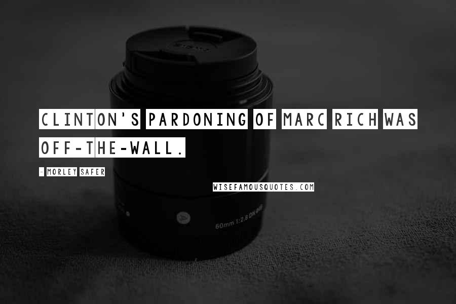 Morley Safer Quotes: Clinton's pardoning of Marc Rich was off-the-wall.