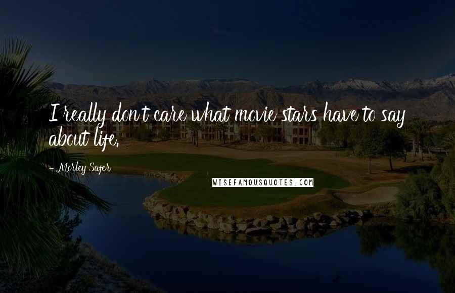 Morley Safer Quotes: I really don't care what movie stars have to say about life.