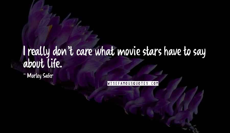 Morley Safer Quotes: I really don't care what movie stars have to say about life.