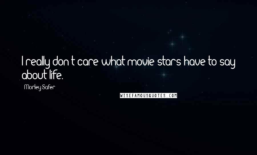 Morley Safer Quotes: I really don't care what movie stars have to say about life.