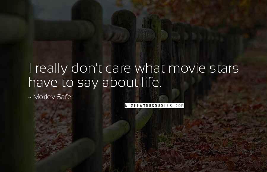 Morley Safer Quotes: I really don't care what movie stars have to say about life.