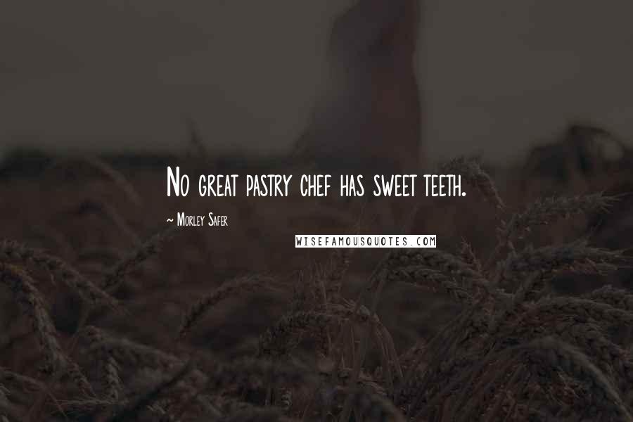 Morley Safer Quotes: No great pastry chef has sweet teeth.