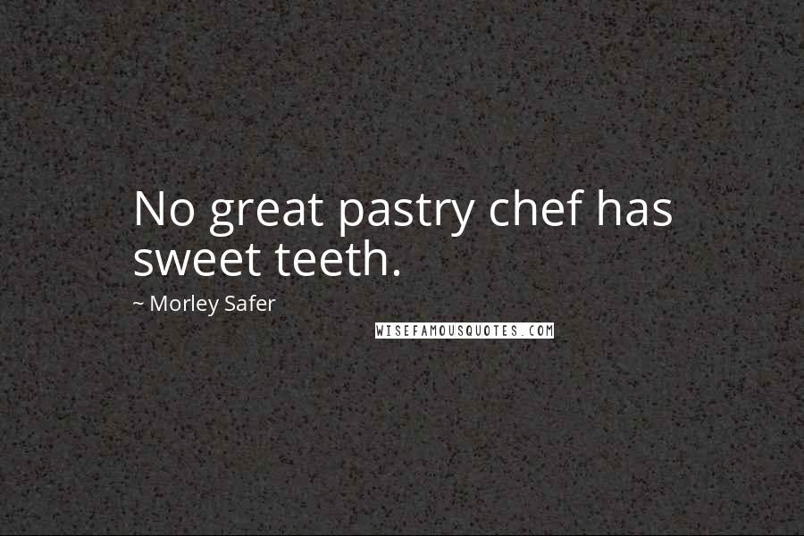 Morley Safer Quotes: No great pastry chef has sweet teeth.