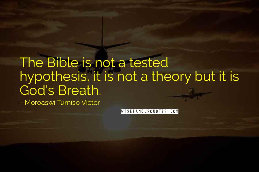 Moroaswi Tumiso Victor Quotes: The Bible is not a tested hypothesis, it is not a theory but it is God's Breath.