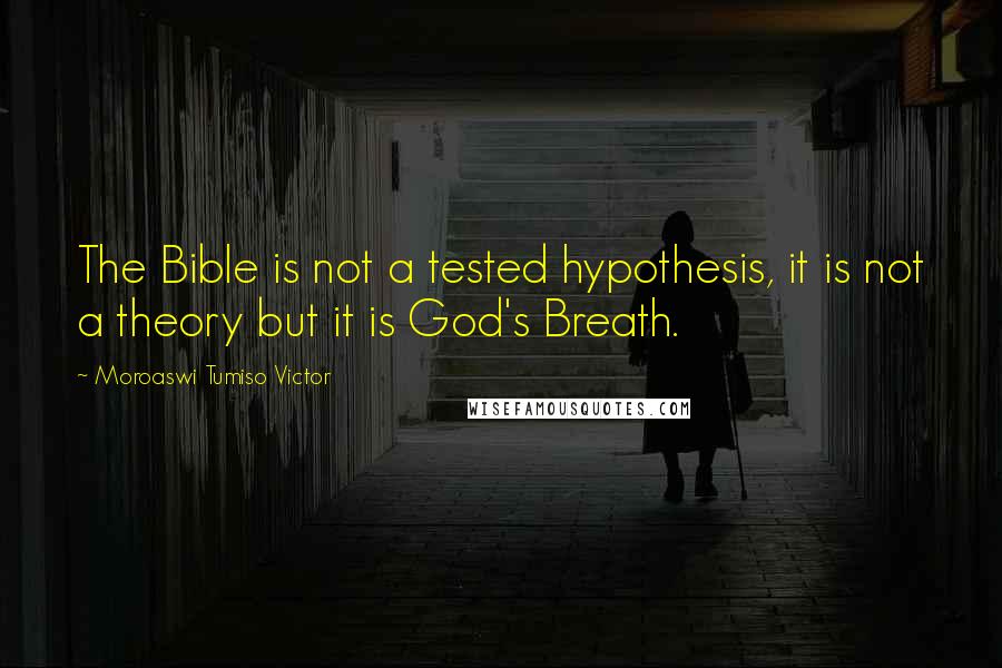 Moroaswi Tumiso Victor Quotes: The Bible is not a tested hypothesis, it is not a theory but it is God's Breath.