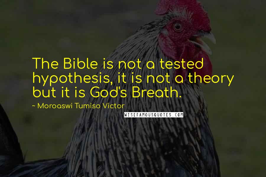 Moroaswi Tumiso Victor Quotes: The Bible is not a tested hypothesis, it is not a theory but it is God's Breath.