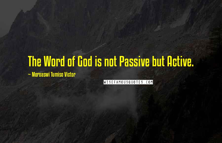 Moroaswi Tumiso Victor Quotes: The Word of God is not Passive but Active.