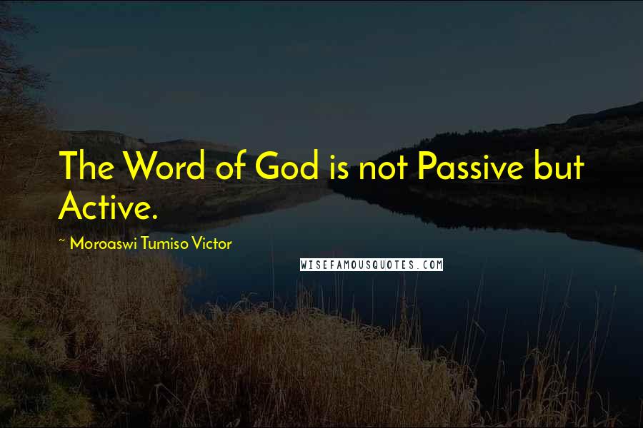 Moroaswi Tumiso Victor Quotes: The Word of God is not Passive but Active.