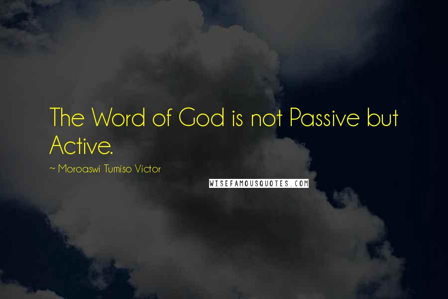 Moroaswi Tumiso Victor Quotes: The Word of God is not Passive but Active.