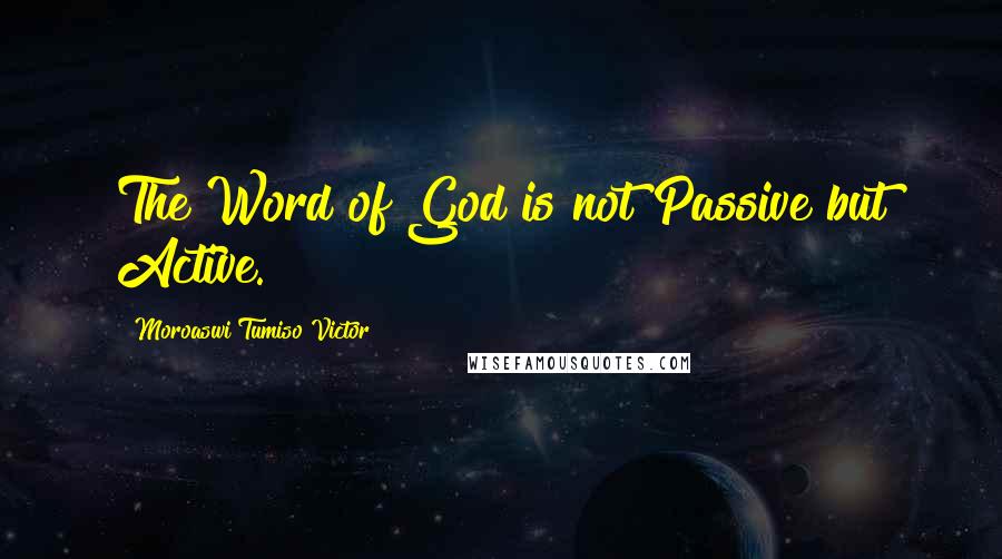 Moroaswi Tumiso Victor Quotes: The Word of God is not Passive but Active.