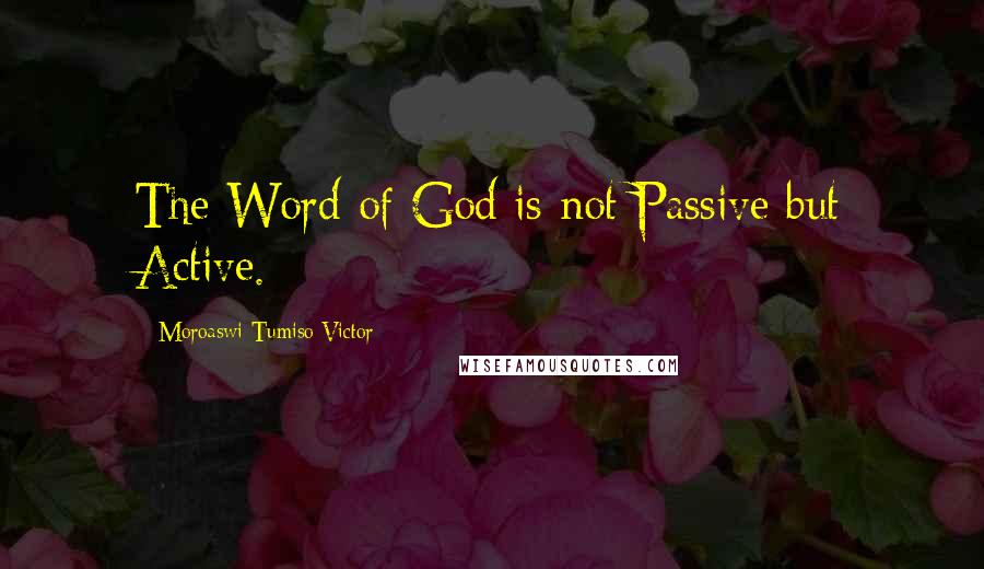 Moroaswi Tumiso Victor Quotes: The Word of God is not Passive but Active.