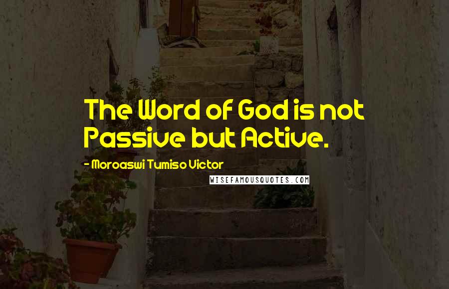 Moroaswi Tumiso Victor Quotes: The Word of God is not Passive but Active.