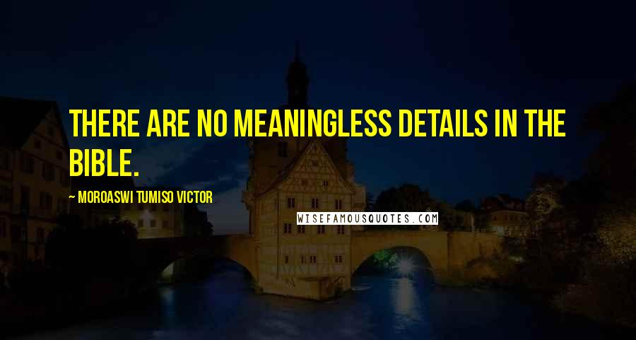 Moroaswi Tumiso Victor Quotes: There are no meaningless details in the Bible.