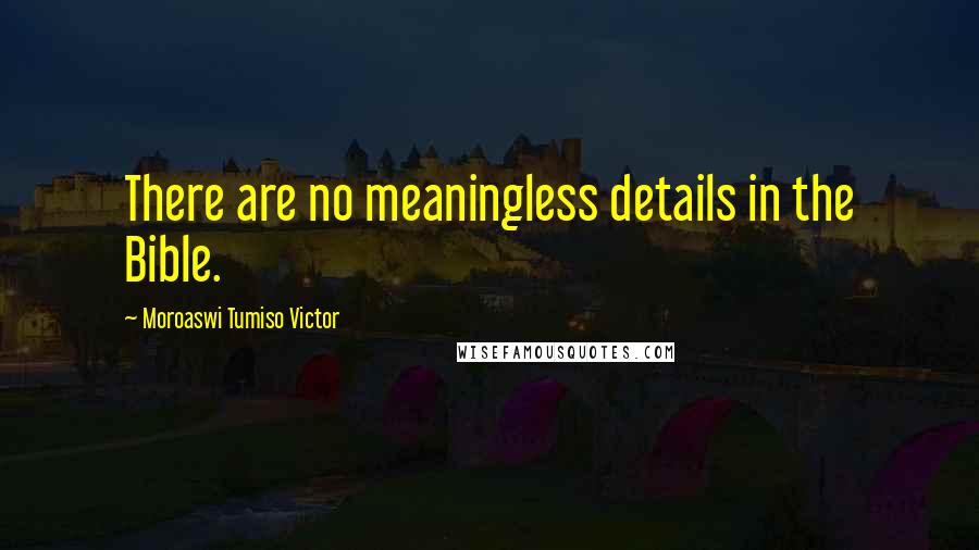 Moroaswi Tumiso Victor Quotes: There are no meaningless details in the Bible.