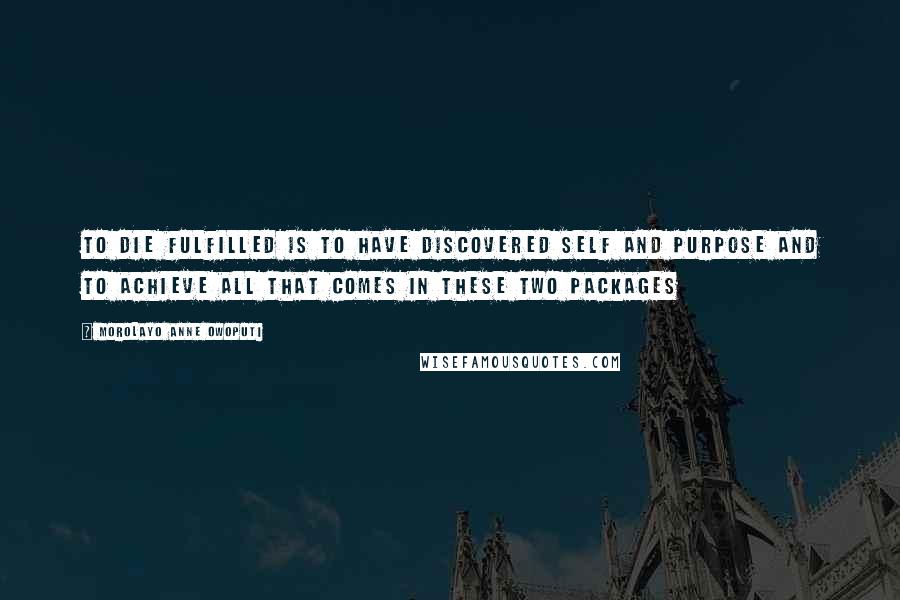 Morolayo Anne Owoputi Quotes: To die fulfilled is to have discovered self and purpose and to achieve all that comes in these two packages
