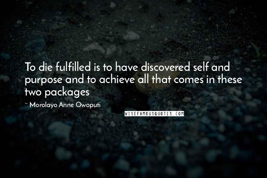 Morolayo Anne Owoputi Quotes: To die fulfilled is to have discovered self and purpose and to achieve all that comes in these two packages