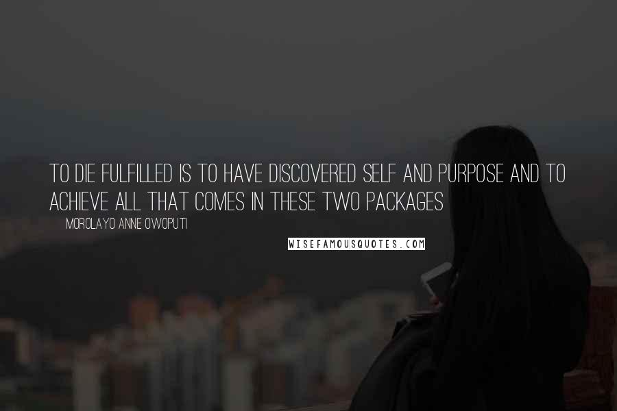 Morolayo Anne Owoputi Quotes: To die fulfilled is to have discovered self and purpose and to achieve all that comes in these two packages