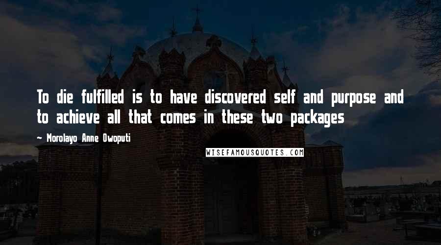 Morolayo Anne Owoputi Quotes: To die fulfilled is to have discovered self and purpose and to achieve all that comes in these two packages