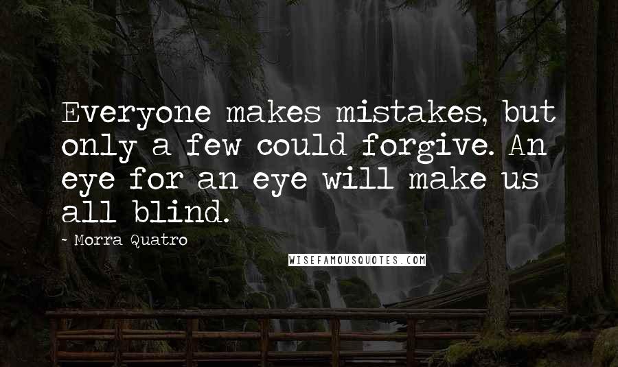 Morra Quatro Quotes: Everyone makes mistakes, but only a few could forgive. An eye for an eye will make us all blind.