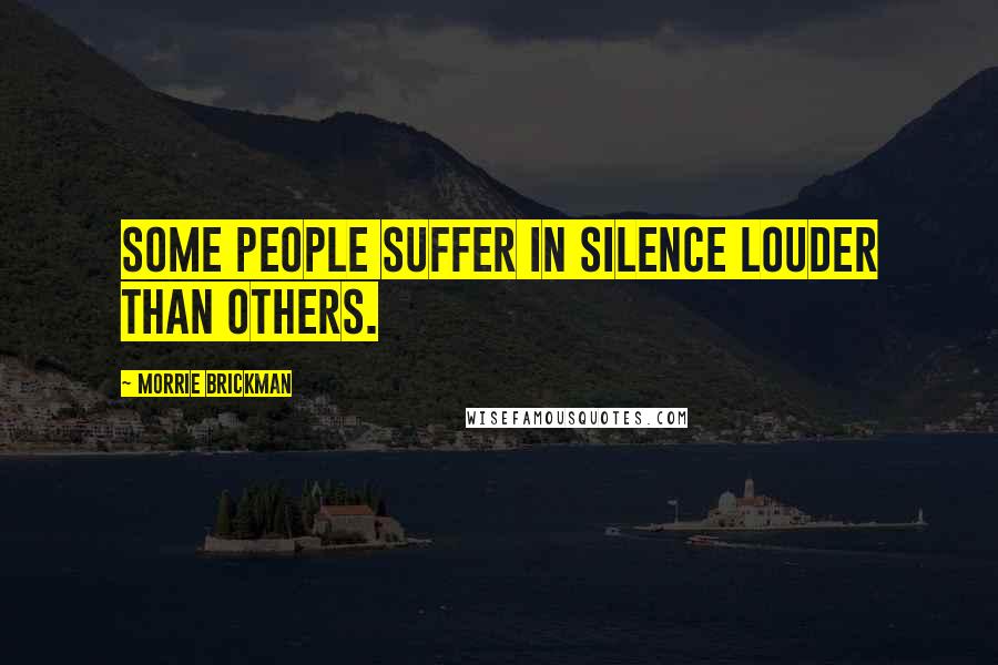 Morrie Brickman Quotes: Some people suffer in silence louder than others.