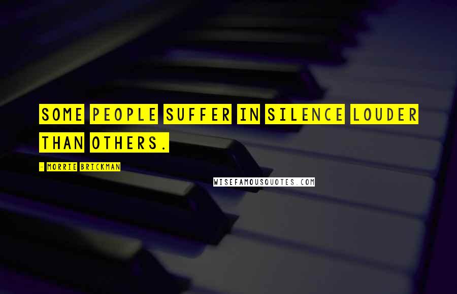 Morrie Brickman Quotes: Some people suffer in silence louder than others.