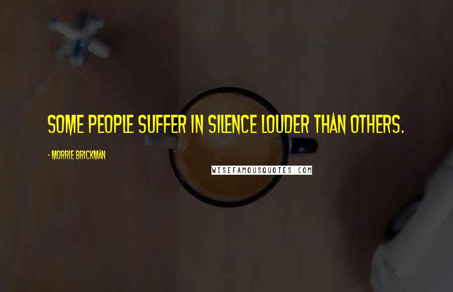 Morrie Brickman Quotes: Some people suffer in silence louder than others.