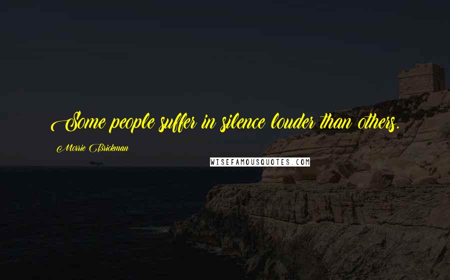 Morrie Brickman Quotes: Some people suffer in silence louder than others.