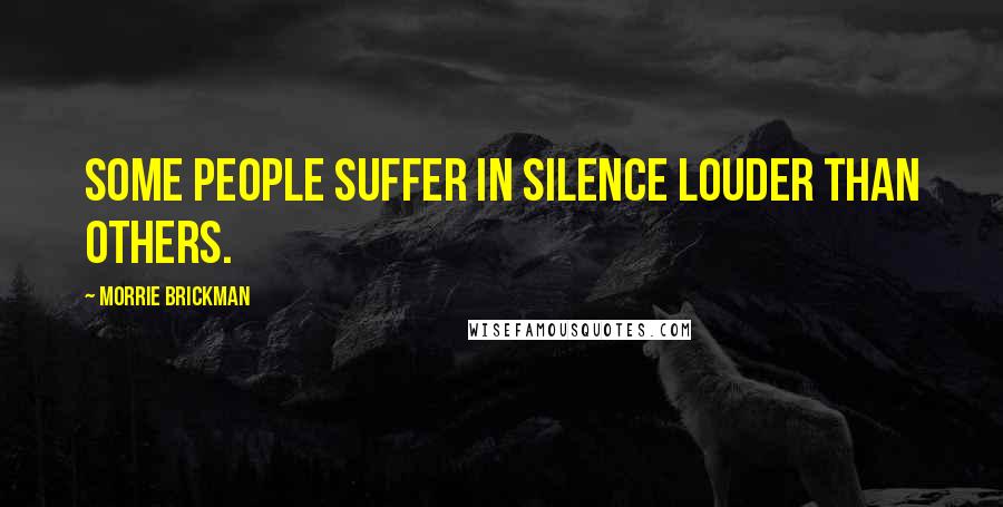 Morrie Brickman Quotes: Some people suffer in silence louder than others.