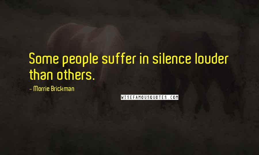 Morrie Brickman Quotes: Some people suffer in silence louder than others.