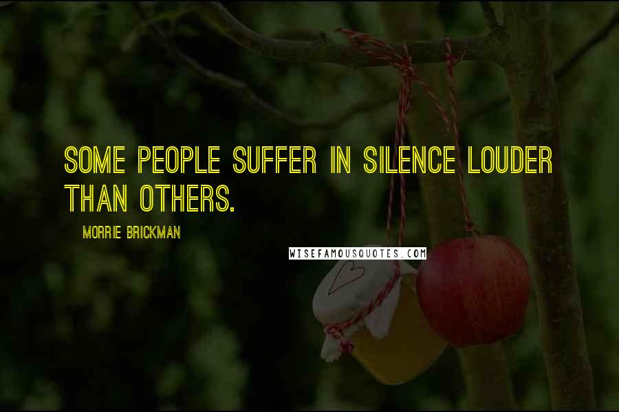 Morrie Brickman Quotes: Some people suffer in silence louder than others.