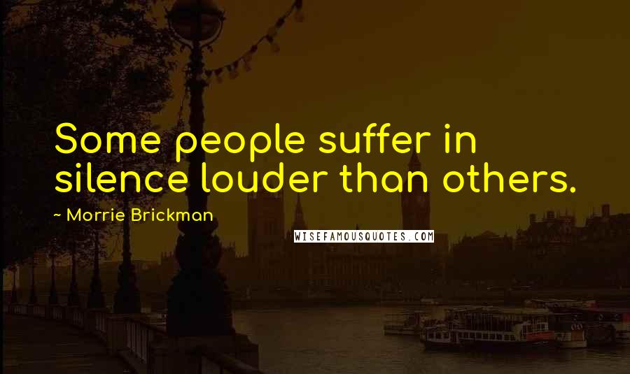 Morrie Brickman Quotes: Some people suffer in silence louder than others.