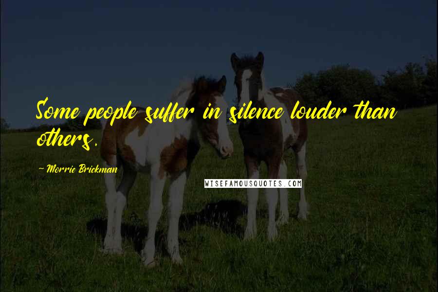 Morrie Brickman Quotes: Some people suffer in silence louder than others.