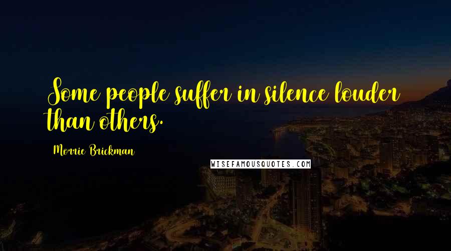 Morrie Brickman Quotes: Some people suffer in silence louder than others.