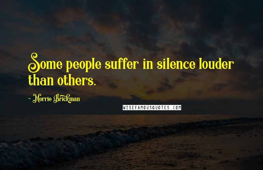 Morrie Brickman Quotes: Some people suffer in silence louder than others.