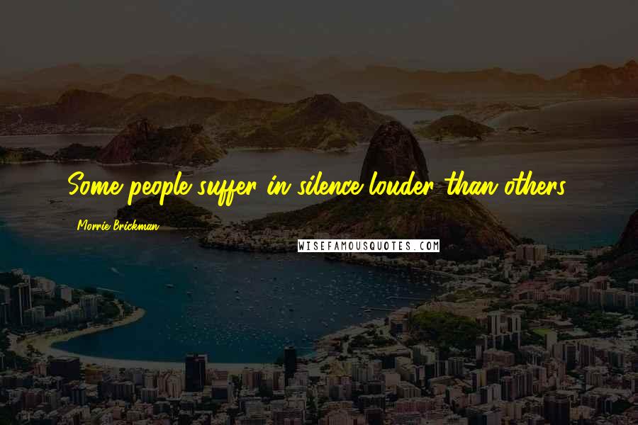 Morrie Brickman Quotes: Some people suffer in silence louder than others.