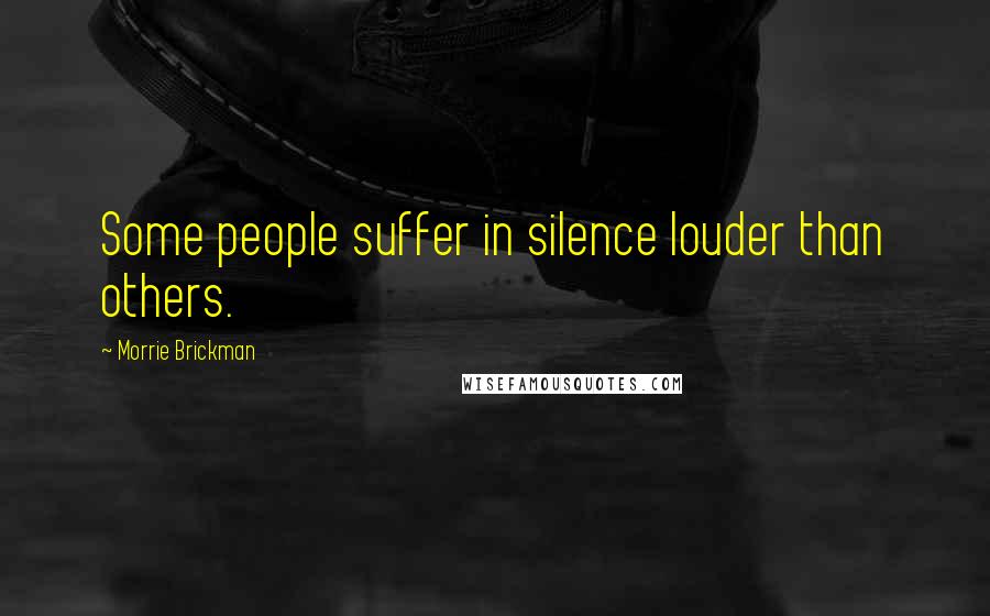 Morrie Brickman Quotes: Some people suffer in silence louder than others.