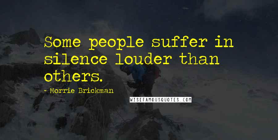 Morrie Brickman Quotes: Some people suffer in silence louder than others.