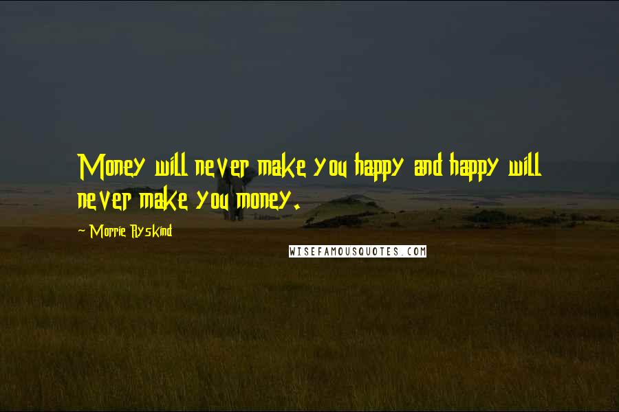 Morrie Ryskind Quotes: Money will never make you happy and happy will never make you money.