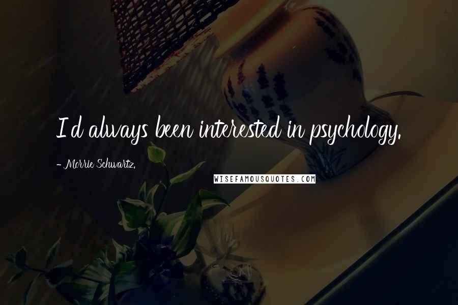 Morrie Schwartz. Quotes: I'd always been interested in psychology.