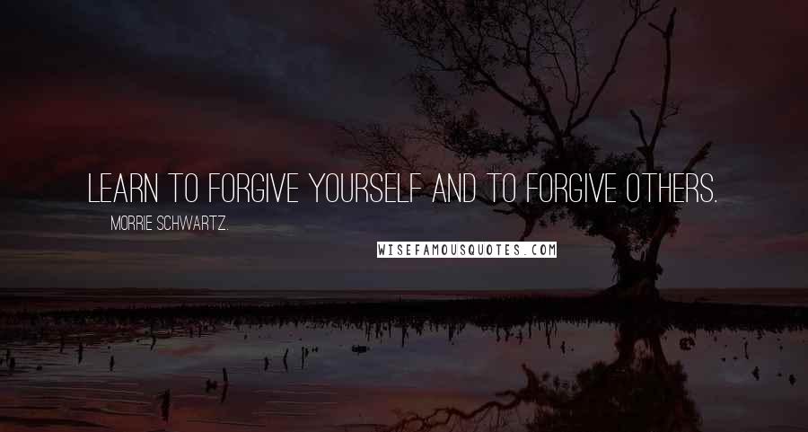 Morrie Schwartz. Quotes: Learn to forgive yourself and to forgive others.