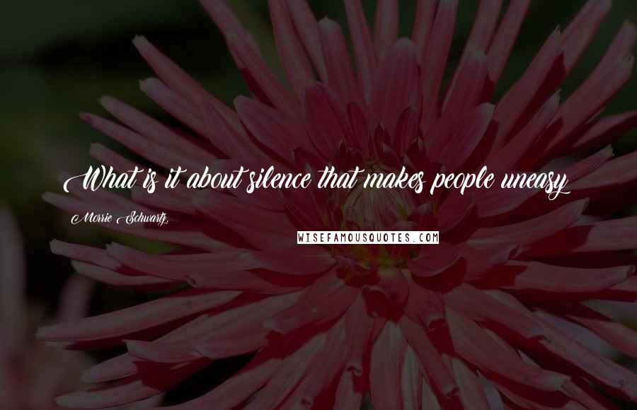 Morrie Schwartz. Quotes: What is it about silence that makes people uneasy?