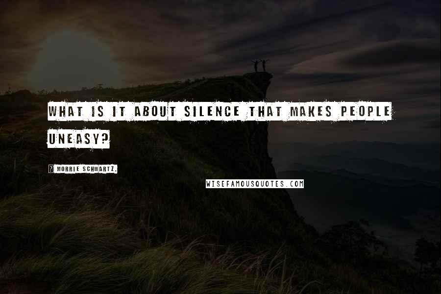 Morrie Schwartz. Quotes: What is it about silence that makes people uneasy?