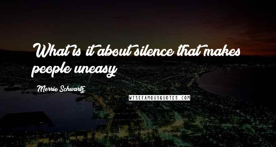 Morrie Schwartz. Quotes: What is it about silence that makes people uneasy?